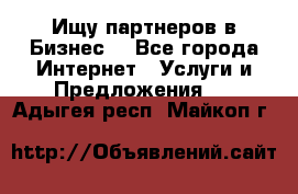 Ищу партнеров в Бизнес  - Все города Интернет » Услуги и Предложения   . Адыгея респ.,Майкоп г.